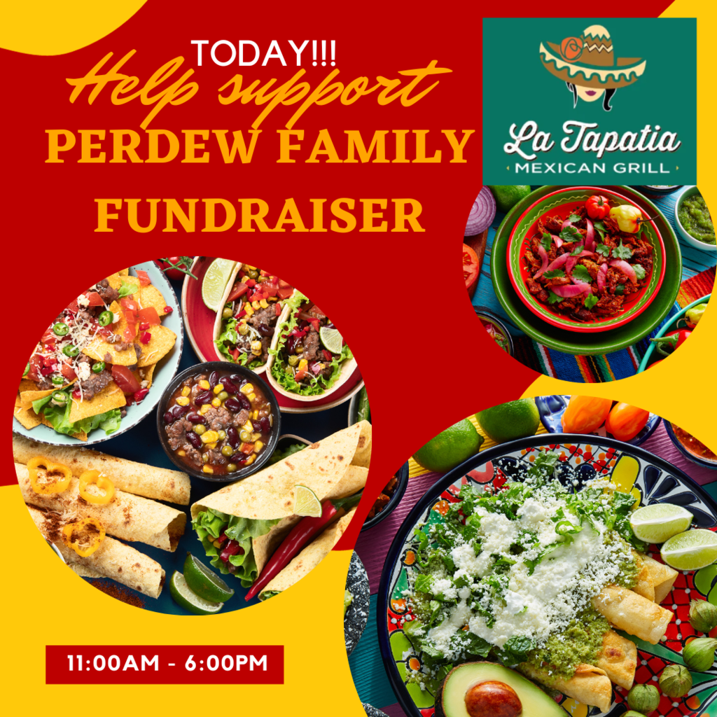 Today!  Help support Perdew Family Fundraiser 11:00AM - 6:00 PM La Tapatia Mexican Grill red and yellow background with pictures of mexican food dishes
